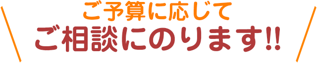 ご予算に応じてご相談にのります!!